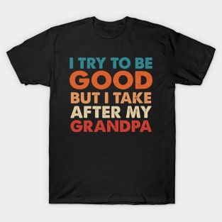 I Try To Be Good But I Take After my Grandpa T-Shirt